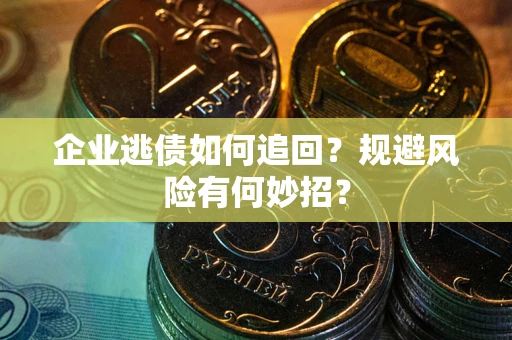 济南企业逃债如何追回？规避风险有何妙招？
