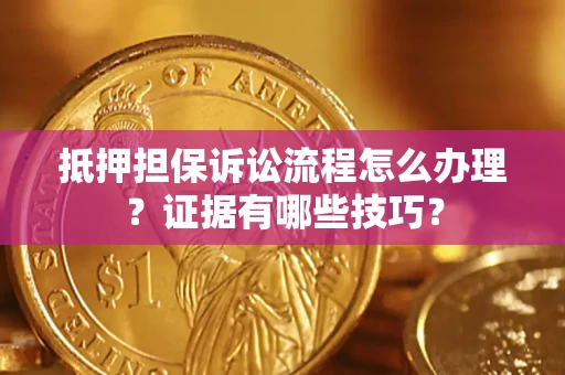 济南抵押担保诉讼流程怎么办理？证据有哪些技巧？