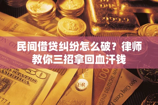 济南民间借贷纠纷怎么破？律师教你三招拿回血汗钱