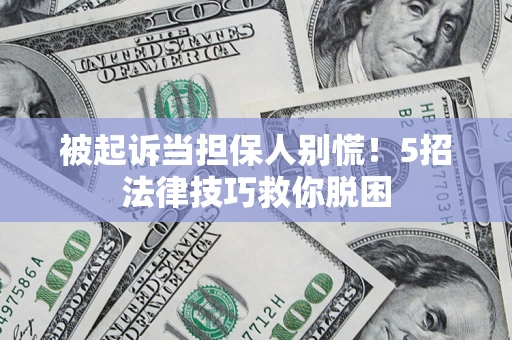 济南被起诉当担保人别慌！5招法律技巧救你脱困
