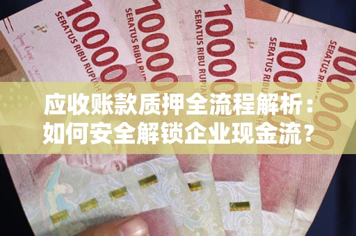 济南应收账款质押全流程解析：如何安全解锁企业现金流？