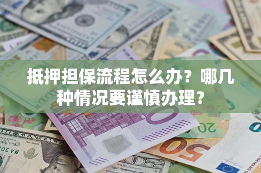 济南抵押担保流程怎么办？哪几种情况要谨慎办理？
