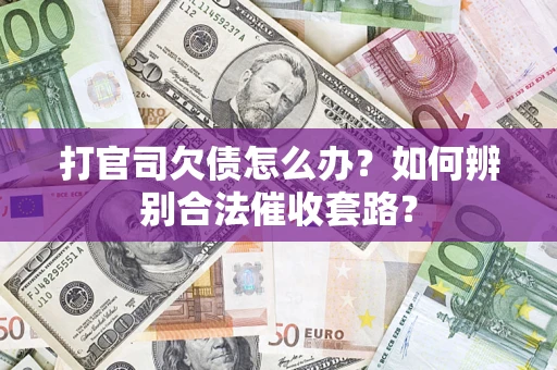 济南打官司欠债怎么办？如何辨别合法催收套路？