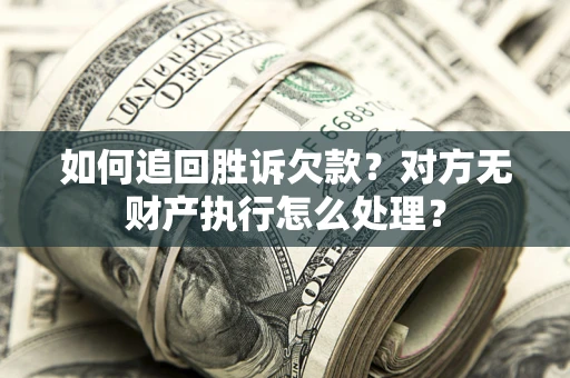 济南如何追回胜诉欠款？对方无财产执行怎么处理？