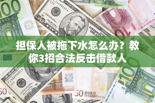 济南担保人被拖下水怎么办？教你3招合法反击借款人