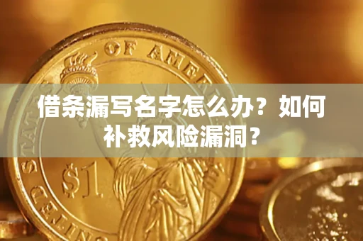 济南借条漏写名字怎么办？如何补救风险漏洞？