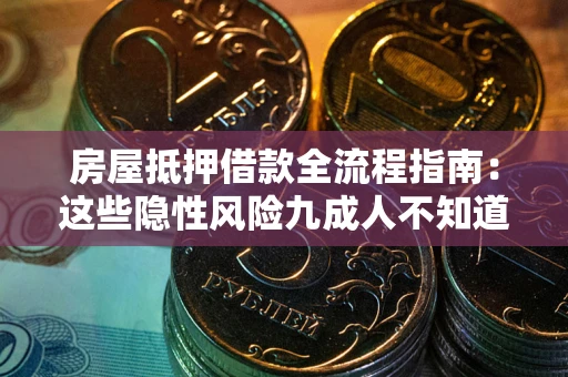 济南房屋抵押借款全流程指南：这些隐性风险九成人不知道