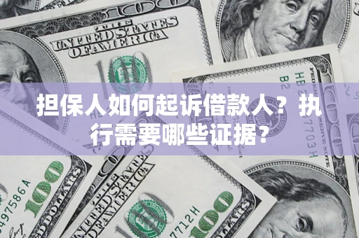 济南担保人如何起诉借款人？执行需要哪些证据？