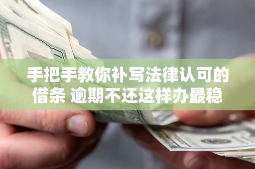 济南手把手教你补写法律认可的借条 逾期不还这样办最稳妥