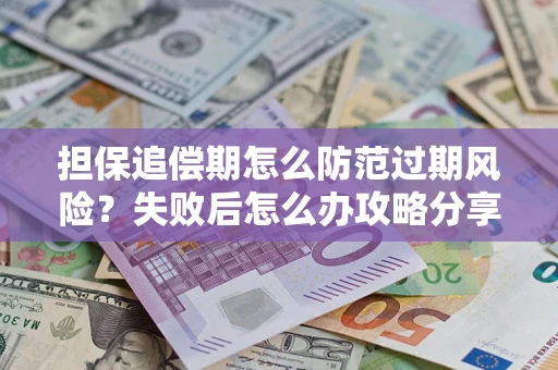 济南担保追偿期怎么防范过期风险？失败后怎么办攻略分享
