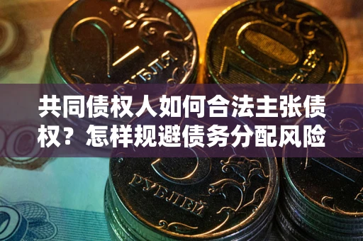 济南共同债权人如何合法主张债权？怎样规避债务分配风险？