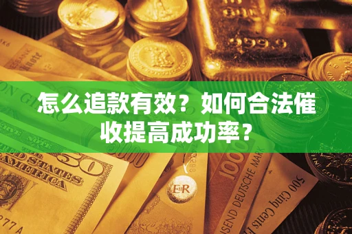 济南怎么追款有效？如何合法催收提高成功率？