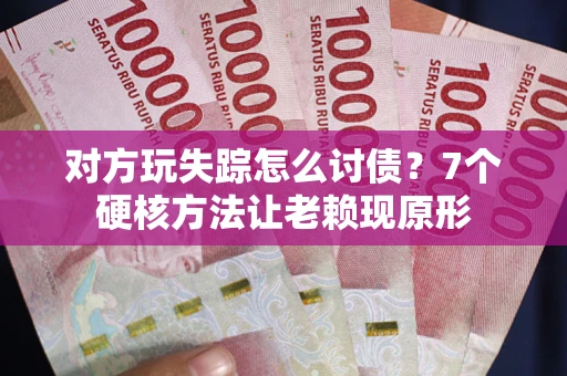 济南对方玩失踪怎么讨债？7个硬核方法让老赖现原形