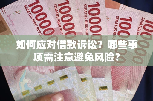 济南如何应对借款诉讼？哪些事项需注意避免风险？