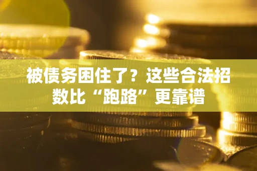 济南被债务困住了？这些合法招数比“跑路”更靠谱