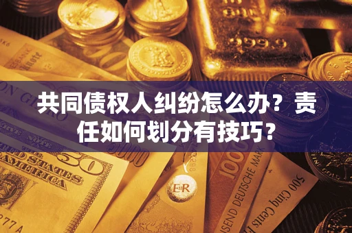 济南共同债权人纠纷怎么办？责任如何划分有技巧？