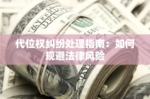 济南代位权纠纷处理指南:如何规避法律风险 济南代位权纠纷处理指南:如何规避法律风险