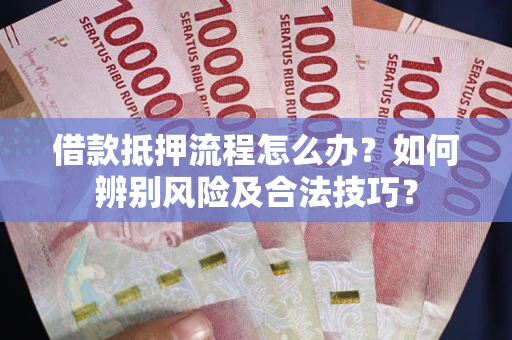 济南借款抵押流程怎么办？如何辨别风险及合法技巧？