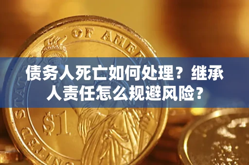 济南债务人死亡如何处理?继承人责任怎么规避风险? 济南债务人死亡如何处理?继承人责任怎么规避风险?