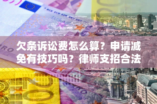 济南欠条诉讼费怎么算？申请减免有技巧吗？律师支招合法省钱