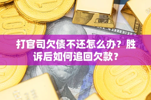 济南打官司欠债不还怎么办？胜诉后如何追回欠款？