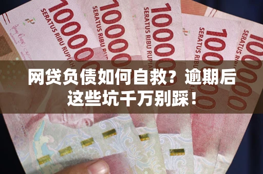 济南网贷负债如何自救？逾期后这些坑千万别踩！