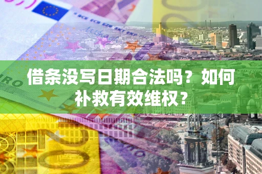 济南借条没写日期合法吗？如何补救有效维权？