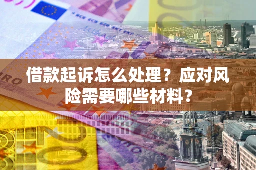 济南借款起诉怎么处理？应对风险需要哪些材料？