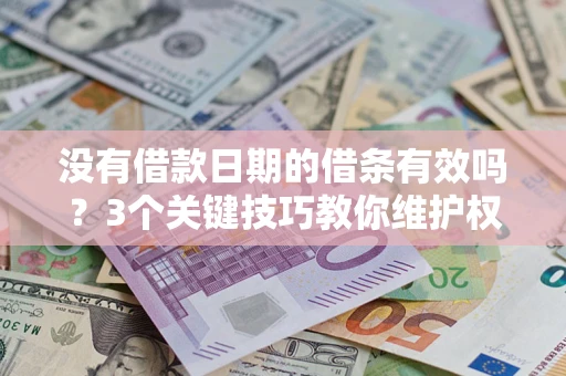 济南没有借款日期的借条有效吗？3个关键技巧教你维护权益