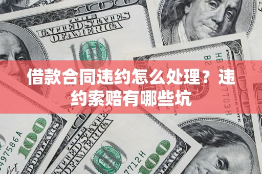 济南借款合同违约怎么处理？违约索赔有哪些坑