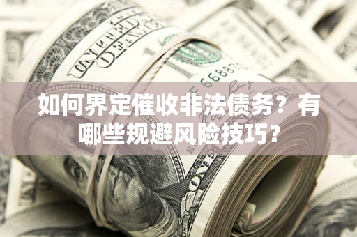 济南如何界定催收非法债务？有哪些规避风险技巧？