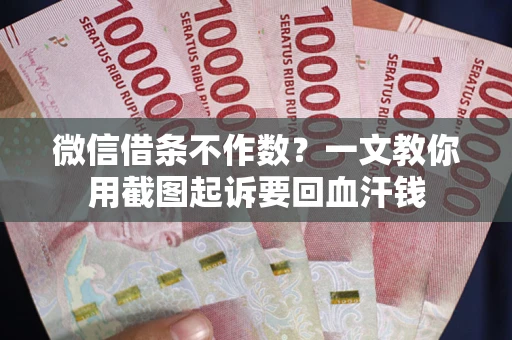 济南微信借条不作数？一文教你用截图起诉要回血汗钱