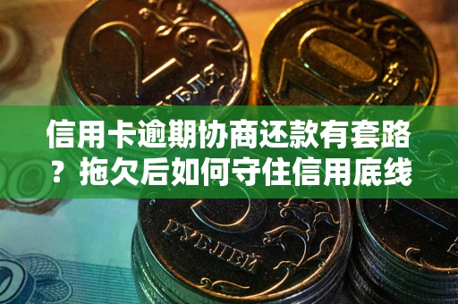 济南信用卡逾期协商还款有套路？拖欠后如何守住信用底线？