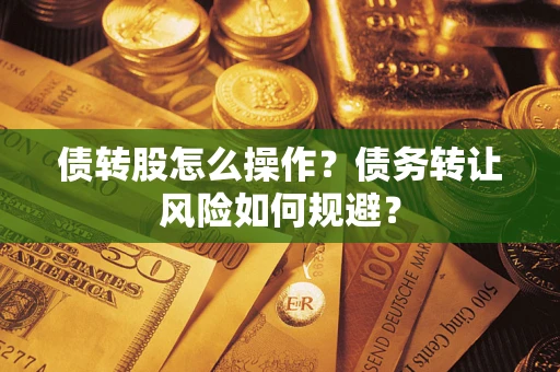济南债转股怎么操作？债务转让风险如何规避？