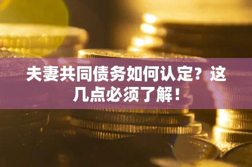 济南夫妻共同债务如何认定？这几点必须了解！