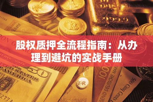济南股权质押全流程指南：从办理到避坑的实战手册
