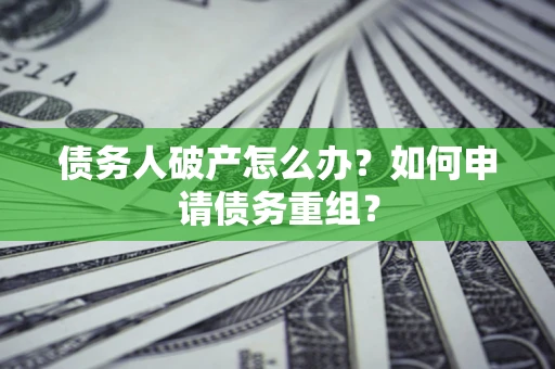 济南债务人破产怎么办？如何申请债务重组？