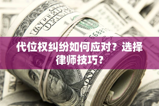 济南代位权纠纷如何应对？选择律师技巧？