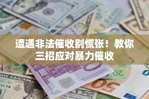 济南遭遇非法催收别慌张！教你三招应对暴力催收