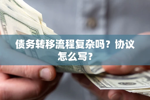 济南债务转移流程复杂吗？协议怎么写？