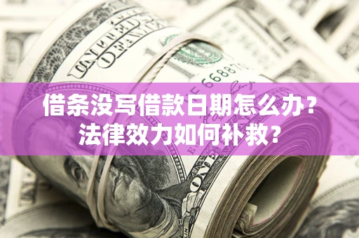济南借条没写借款日期怎么办?法律效力如何补救? 济南借条没写借款日期怎么办?法律效力如何补救?