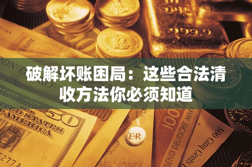 济南破解坏账困局：这些合法清收方法你必须知道