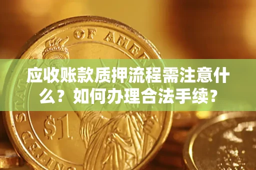 济南应收账款质押流程需注意什么？如何办理合法手续？