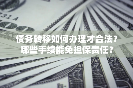 济南债务转移如何办理才合法？哪些手续能免担保责任？