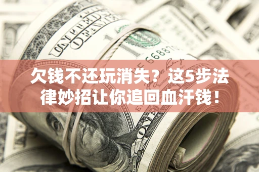 济南欠钱不还玩消失？这5步法律妙招让你追回血汗钱！