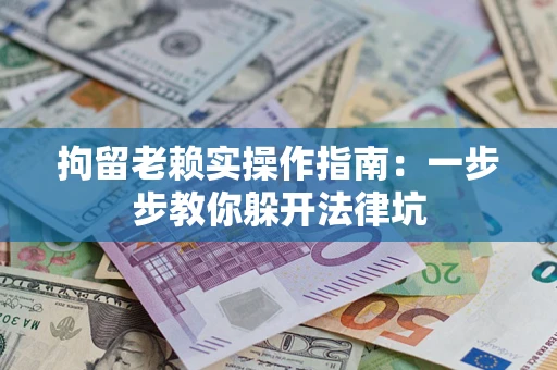 济南拘留老赖实操作指南：一步步教你躲开法律坑