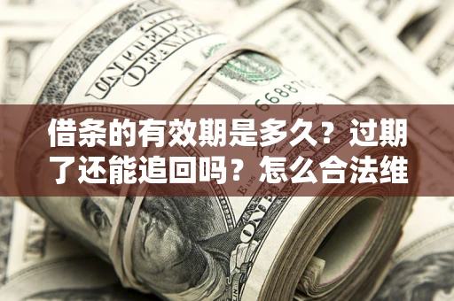 济南借条的有效期是多久？过期了还能追回吗？怎么合法维权？
