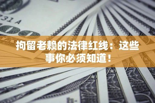 济南拘留老赖的法律红线：这些事你必须知道！