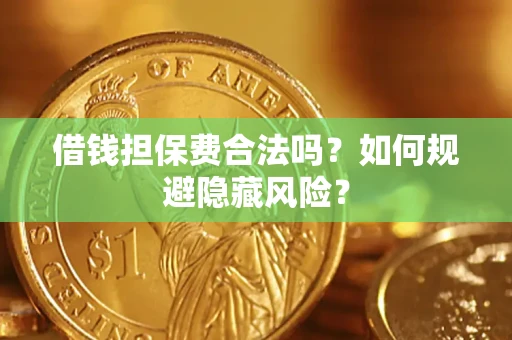 济南借钱担保费合法吗？如何规避隐藏风险？