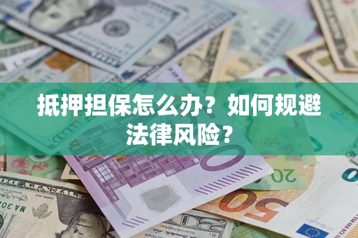 济南抵押担保怎么办？如何规避法律风险？